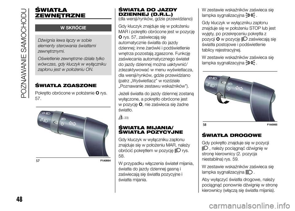 FIAT DUCATO 2015 Instrukcja obsługi (in Polish) ŚWIATŁA
ZEWNĘTRZNE
W SKRÓCIE
Dźwignia lewa łączy w sobie
elementy sterowania światłami
zewnętrznymi.
Oświetlenie zewnętrzne działa tylko
wówczas, gdy kluczyk w wyłączniku
zapłonu jest FIAT DUCATO 2015 Instrukcja obsługi (in Polish) ŚWIATŁA
ZEWNĘTRZNE
W SKRÓCIE
Dźwignia lewa łączy w sobie
elementy sterowania światłami
zewnętrznymi.
Oświetlenie zewnętrzne działa tylko
wówczas, gdy kluczyk w wyłączniku
zapłonu jest