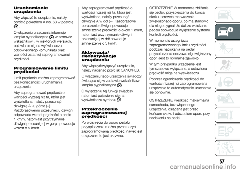 FIAT DUCATO 2015 Instrukcja obsługi (in Polish) Uruchamianie
urządzenia
Aby włączyć to urządzenie, należy
obrócić pokrętłem A rys. 68 w pozycję
.
O włączeniu urządzenia informuje
lampka sygnalizacyjna
w zestawie
wskaźników i, w niek FIAT DUCATO 2015 Instrukcja obsługi (in Polish) Uruchamianie
urządzenia
Aby włączyć to urządzenie, należy
obrócić pokrętłem A rys. 68 w pozycję
.
O włączeniu urządzenia informuje
lampka sygnalizacyjna
w zestawie
wskaźników i, w niek