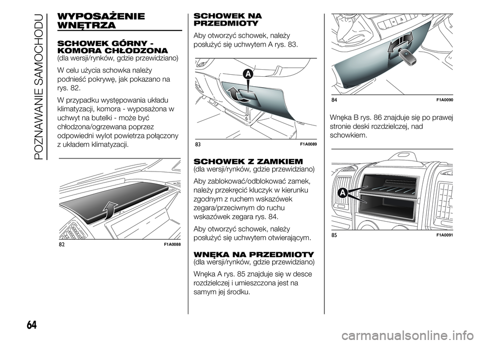 FIAT DUCATO 2015 Instrukcja obsługi (in Polish) WYPOSAŻENIE
WNĘTRZA
SCHOWEK GÓRNY -
KOMORA CHŁODZONA
(dla wersji/rynków, gdzie przewidziano)
W celu użycia schowka należy
podnieść pokrywę, jak pokazano na
rys. 82.
W przypadku występowania FIAT DUCATO 2015 Instrukcja obsługi (in Polish) WYPOSAŻENIE
WNĘTRZA
SCHOWEK GÓRNY -
KOMORA CHŁODZONA
(dla wersji/rynków, gdzie przewidziano)
W celu użycia schowka należy
podnieść pokrywę, jak pokazano na
rys. 82.
W przypadku występowania