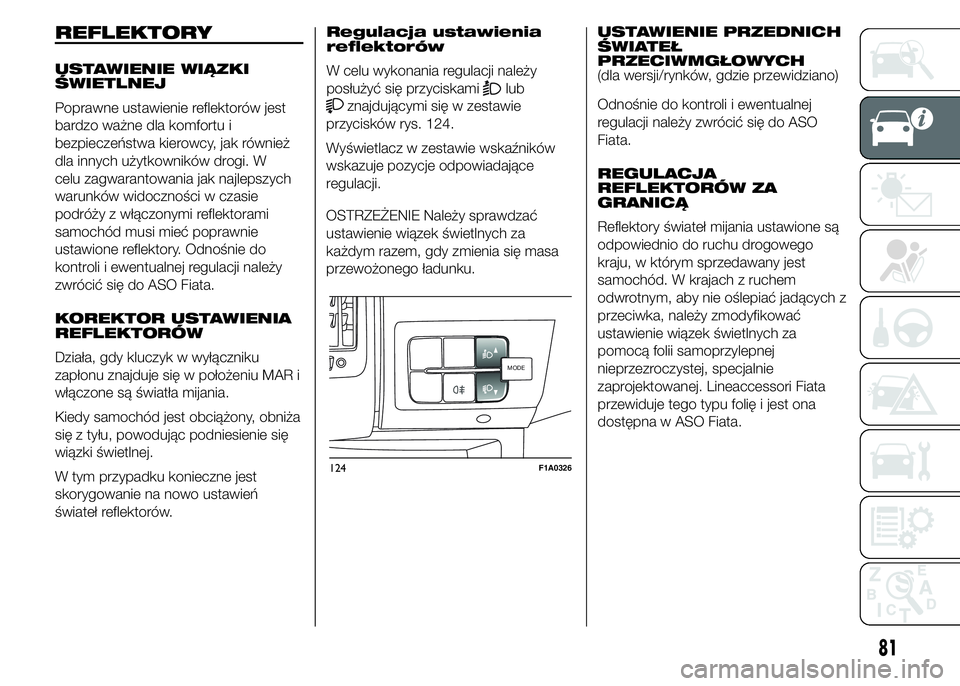 FIAT DUCATO 2015 Instrukcja obsługi (in Polish) REFLEKTORY
USTAWIENIE WIĄZKI
ŚWIETLNEJ
Poprawne ustawienie reflektorów jest
bardzo ważne dla komfortu i
bezpieczeństwa kierowcy, jak również
dla innych użytkowników drogi. W
celu zagwarantowa FIAT DUCATO 2015 Instrukcja obsługi (in Polish) REFLEKTORY
USTAWIENIE WIĄZKI
ŚWIETLNEJ
Poprawne ustawienie reflektorów jest
bardzo ważne dla komfortu i
bezpieczeństwa kierowcy, jak również
dla innych użytkowników drogi. W
celu zagwarantowa