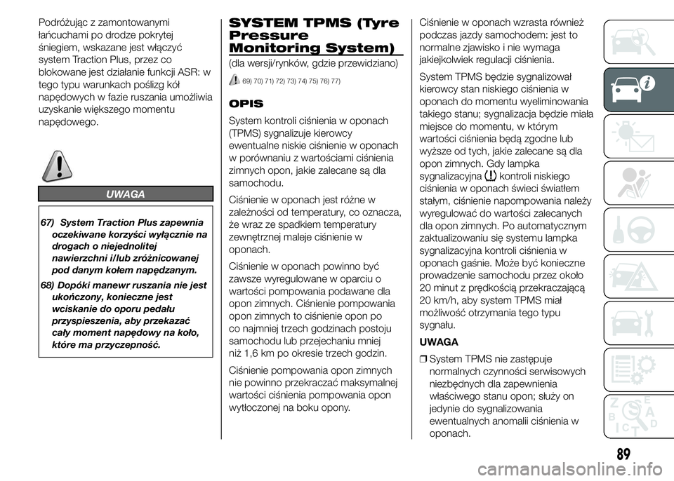 FIAT DUCATO 2015 Instrukcja obsługi (in Polish) Podróżując z zamontowanymi
łańcuchami po drodze pokrytej
śniegiem, wskazane jest włączyć
system Traction Plus, przez co
blokowane jest działanie funkcji ASR: w
tego typu warunkach poślizg k FIAT DUCATO 2015 Instrukcja obsługi (in Polish) Podróżując z zamontowanymi
łańcuchami po drodze pokrytej
śniegiem, wskazane jest włączyć
system Traction Plus, przez co
blokowane jest działanie funkcji ASR: w
tego typu warunkach poślizg k