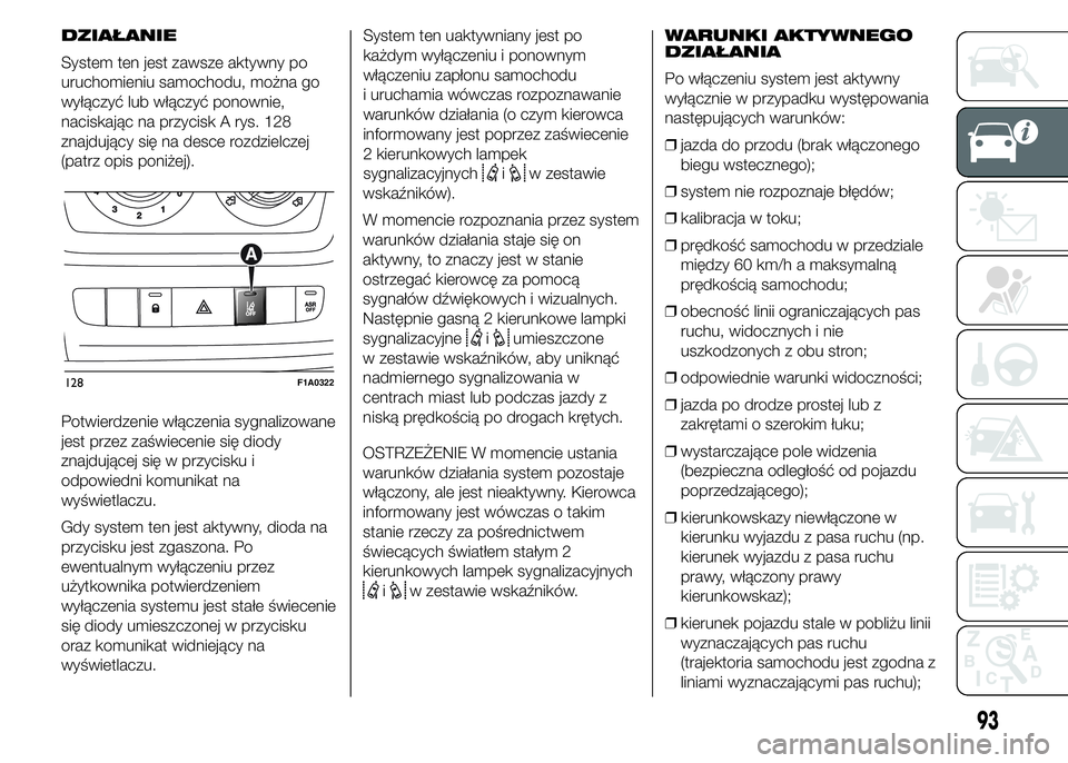 FIAT DUCATO 2015 Instrukcja obsługi (in Polish) DZIAŁANIE
System ten jest zawsze aktywny po
uruchomieniu samochodu, można go
wyłączyć lub włączyć ponownie,
naciskając na przycisk A rys. 128
znajdujący się na desce rozdzielczej
(patrz opi FIAT DUCATO 2015 Instrukcja obsługi (in Polish) DZIAŁANIE
System ten jest zawsze aktywny po
uruchomieniu samochodu, można go
wyłączyć lub włączyć ponownie,
naciskając na przycisk A rys. 128
znajdujący się na desce rozdzielczej
(patrz opi
