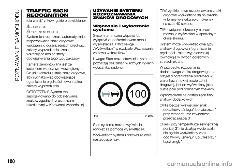 FIAT DUCATO 2016  Instrukcja obsługi (in Polish) TRAFFIC SIGN
RECOGNITION
(dla wersji/rynków, gdzie przewidziano)
78) 83) 84) 85)
10) 11) 12) 13) 14) 15) 16)
System ten rozpoznaje automatycznie
rozpoznawalne znaki drogowe:
wskazania o ograniczeniac