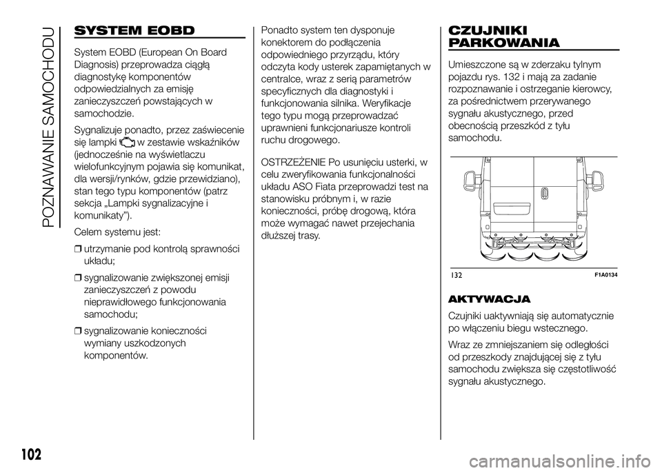 FIAT DUCATO 2016  Instrukcja obsługi (in Polish) SYSTEM EOBD
System EOBD (European On Board
Diagnosis) przeprowadza ciągłą
diagnostykę komponentów
odpowiedzialnych za emisję
zanieczyszczeń powstających w
samochodzie.
Sygnalizuje ponadto, prz