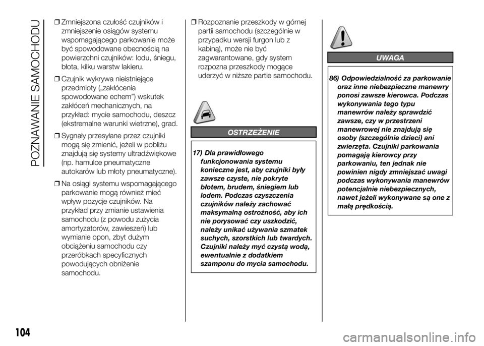 FIAT DUCATO 2016  Instrukcja obsługi (in Polish) ❒Zmniejszona czułość czujników i
zmniejszenie osiągów systemu
wspomagającego parkowanie może
być spowodowane obecnością na
powierzchni czujników: lodu, śniegu,
błota, kilku warstw laki