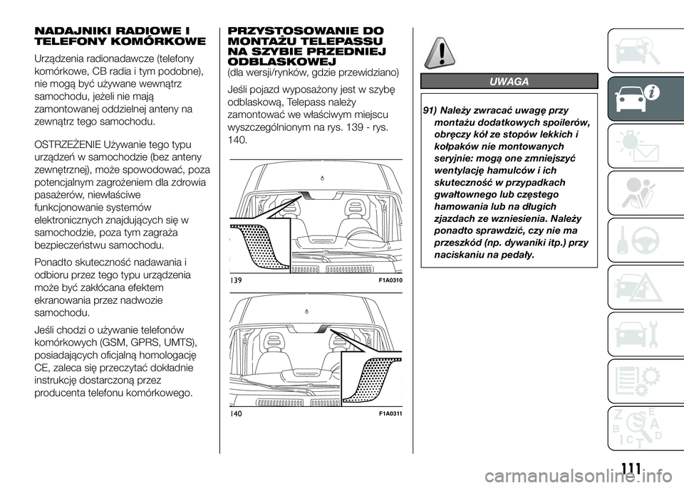 FIAT DUCATO 2017  Instrukcja obsługi (in Polish) NADAJNIKI RADIOWE I
TELEFONY KOMÓRKOWE
Urządzenia radionadawcze (telefony
komórkowe, CB radia i tym podobne),
nie mogą być używane wewnątrz
samochodu, jeżeli nie mają
zamontowanej oddzielnej 