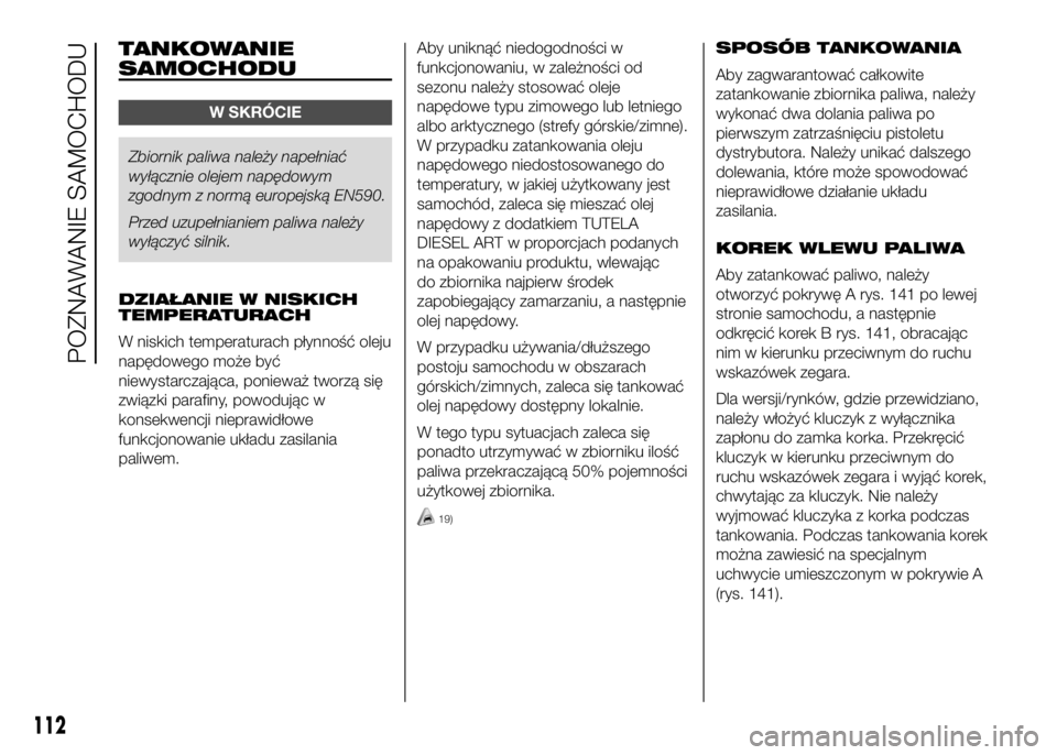 FIAT DUCATO 2016 Instrukcja obsługi (in Polish) TANKOWANIE
SAMOCHODU
W SKRÓCIE
Zbiornik paliwa należy napełniać
wyłącznie olejem napędowym
zgodnym z normą europejską EN590.
Przed uzupełnianiem paliwa należy
wyłączyć silnik.
DZIAŁANIE FIAT DUCATO 2016 Instrukcja obsługi (in Polish) TANKOWANIE
SAMOCHODU
W SKRÓCIE
Zbiornik paliwa należy napełniać
wyłącznie olejem napędowym
zgodnym z normą europejską EN590.
Przed uzupełnianiem paliwa należy
wyłączyć silnik.
DZIAŁANIE