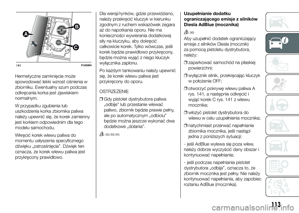 FIAT DUCATO 2016 Instrukcja obsługi (in Polish) Hermetyczne zamknięcie może
spowodować lekki wzrost ciśnienia w
zbiorniku. Ewentualny szum podczas
odkręcania korka jest zjawiskiem
normalnym.
W przypadku zgubienia lub
uszkodzenia korka zbiornik FIAT DUCATO 2016 Instrukcja obsługi (in Polish) Hermetyczne zamknięcie może
spowodować lekki wzrost ciśnienia w
zbiorniku. Ewentualny szum podczas
odkręcania korka jest zjawiskiem
normalnym.
W przypadku zgubienia lub
uszkodzenia korka zbiornik