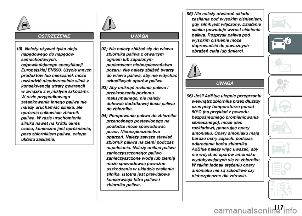 FIAT DUCATO 2016  Instrukcja obsługi (in Polish) OSTRZEŻENIE
19) Należy używać tylko oleju
napędowego do napędów
samochodowych,
odpowiadającego specyfikacji
Europejskiej EN590. Użycie innych
produktów lub mieszanek może
uszkodzić nieodwr