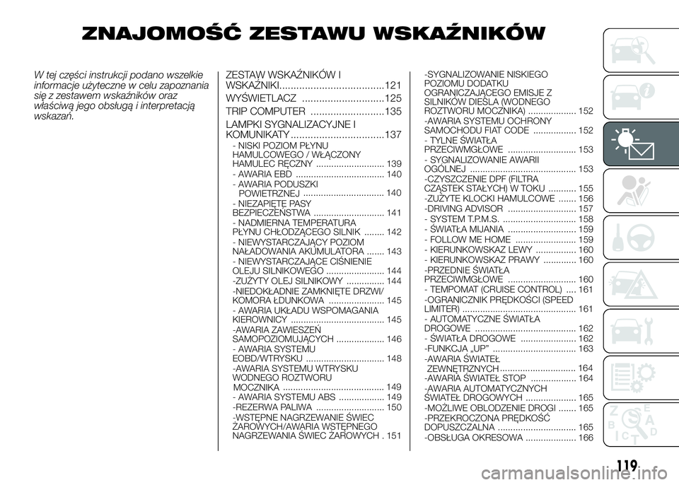 FIAT DUCATO 2016 Instrukcja obsługi (in Polish) ZNAJOMOŚĆ ZESTAWU WSKAŹNIKÓW
W tej części instrukcji podano wszelkie
informacje użyteczne w celu zapoznania
się z zestawem wskaźników oraz
właściwą jego obsługą i interpretacją
wskaza FIAT DUCATO 2016 Instrukcja obsługi (in Polish) ZNAJOMOŚĆ ZESTAWU WSKAŹNIKÓW
W tej części instrukcji podano wszelkie
informacje użyteczne w celu zapoznania
się z zestawem wskaźników oraz
właściwą jego obsługą i interpretacją
wskaza