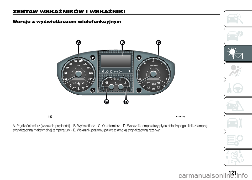FIAT DUCATO 2016 Instrukcja obsługi (in Polish) ZESTAW WSKAŹNIKÓW I WSKAŹNIKI.
Wersje z wyświetlaczem wielofunkcyjnym
A. Prędkościomierz (wskaźnik prędkości) – B. Wyświetlacz – C. Obrotomierz – D. Wskaźnik temperatury płynu chłod FIAT DUCATO 2016 Instrukcja obsługi (in Polish) ZESTAW WSKAŹNIKÓW I WSKAŹNIKI.
Wersje z wyświetlaczem wielofunkcyjnym
A. Prędkościomierz (wskaźnik prędkości) – B. Wyświetlacz – C. Obrotomierz – D. Wskaźnik temperatury płynu chłod