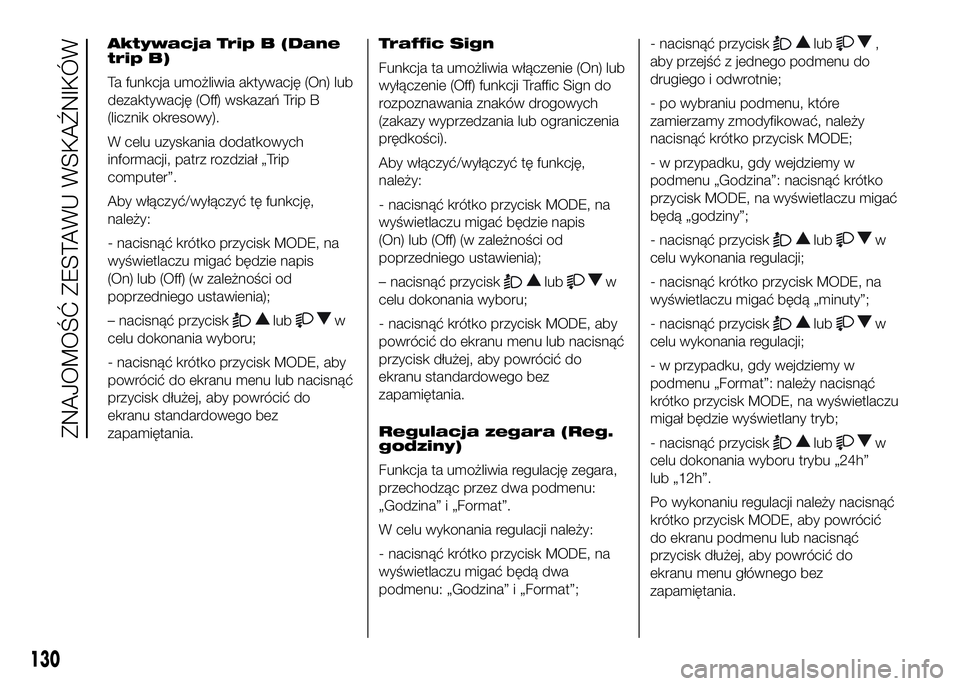 FIAT DUCATO 2016  Instrukcja obsługi (in Polish) Aktywacja Trip B (Dane
trip B)
Ta funkcja umożliwia aktywację (On) lub
dezaktywację (Off) wskazań Trip B
(licznik okresowy).
W celu uzyskania dodatkowych
informacji, patrz rozdział „Trip
comput