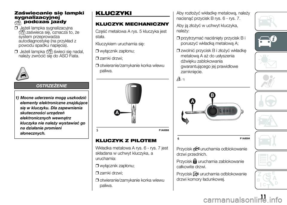 FIAT DUCATO 2017 Instrukcja obsługi (in Polish) Zaświecanie się lampki
sygnalizacyjnej
podczas jazdy
❒Jeżeli lampka sygnalizacyjna
zaświeca się, oznacza to, że
system przeprowadza
autodiagnostykę (na przykład z
powodu spadku napięcia).
FIAT DUCATO 2017 Instrukcja obsługi (in Polish) Zaświecanie się lampki
sygnalizacyjnej
podczas jazdy
❒Jeżeli lampka sygnalizacyjna
zaświeca się, oznacza to, że
system przeprowadza
autodiagnostykę (na przykład z
powodu spadku napięcia).