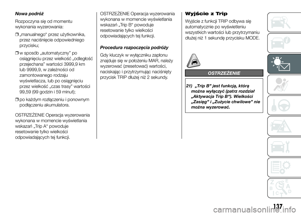 FIAT DUCATO 2016  Instrukcja obsługi (in Polish) Nowa podróż
Rozpoczyna się od momentu
wykonania wyzerowania:
❒„manualnego“ przez użytkownika,
przez naciśnięcie odpowiedniego
przycisku;
❒w sposób „automatyczny” po
osiągnięciu pr