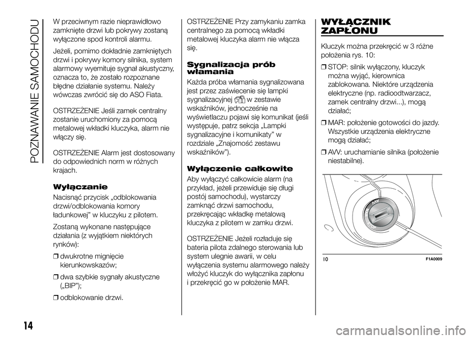 FIAT DUCATO 2017 Instrukcja obsługi (in Polish) W przeciwnym razie nieprawidłowo
zamknięte drzwi lub pokrywy zostaną
wyłączone spod kontroli alarmu.
Jeżeli, pomimo dokładnie zamkniętych
drzwi i pokrywy komory silnika, system
alarmowy wyemit FIAT DUCATO 2017 Instrukcja obsługi (in Polish) W przeciwnym razie nieprawidłowo
zamknięte drzwi lub pokrywy zostaną
wyłączone spod kontroli alarmu.
Jeżeli, pomimo dokładnie zamkniętych
drzwi i pokrywy komory silnika, system
alarmowy wyemit