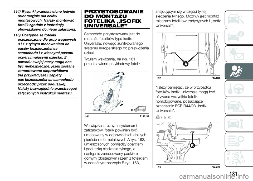 FIAT DUCATO 2016  Instrukcja obsługi (in Polish) 114) Rysunki przedstawiono jedynie
orientacyjnie dla celów
montażowych. Należy montować
fotelik zgodnie z instrukcją
obowiązkowo do niego załączoną.
115) Dostępne są foteliki
przeznaczone d