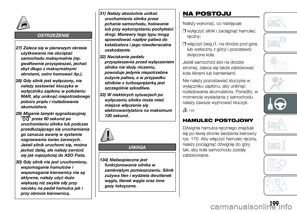 FIAT DUCATO 2016  Instrukcja obsługi (in Polish) OSTRZEŻENIE
27) Zaleca się w pierwszym okresie
użytkowania nie obciążać
samochodu maksymalnie (np.
gwałtownie przyspieszać, jechać
zbyt długo z maksymalnymi
obrotami, ostro hamować itp.).
2