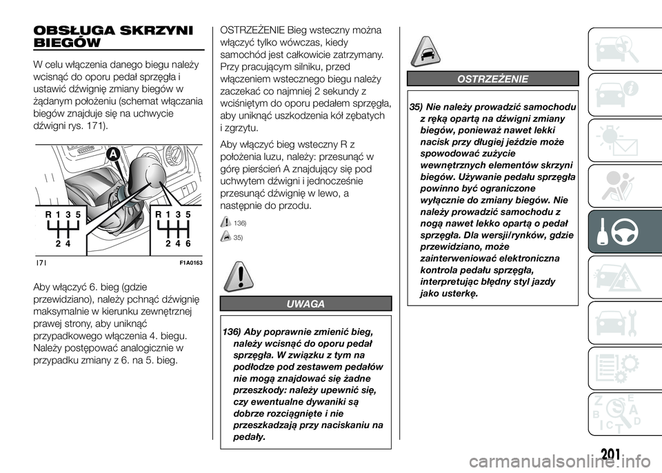 FIAT DUCATO 2016  Instrukcja obsługi (in Polish) OBSŁUGA SKRZYNI
BIEGÓW
W celu włączenia danego biegu należy
wcisnąć do oporu pedał sprzęgła i
ustawić dźwignię zmiany biegów w
żądanym położeniu (schemat włączania
biegów znajduje