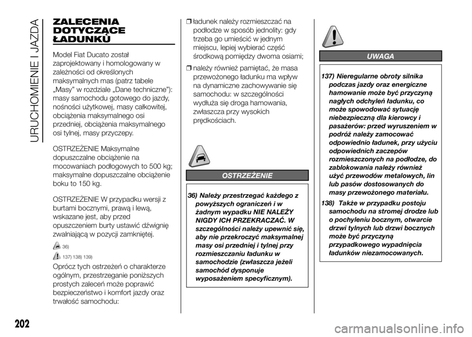 FIAT DUCATO 2016  Instrukcja obsługi (in Polish) ZALECENIA
DOTYCZĄCE
ŁADUNKU
Model Fiat Ducato został
zaprojektowany i homologowany w
zależności od określonych
maksymalnych mas (patrz tabele
„Masy” w rozdziale „Dane techniczne”):
masy 