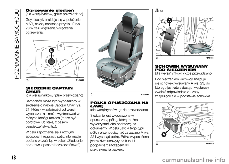 FIAT DUCATO 2016  Instrukcja obsługi (in Polish) Ogrzewanie siedzeń
(dla wersji/rynków, gdzie przewidziano)
Gdy kluczyk znajduje się w położeniu
MAR, należy nacisnąć przycisk E rys.
20 w celu włączenia/wyłączenia
ogrzewania.
SIEDZENIE CA