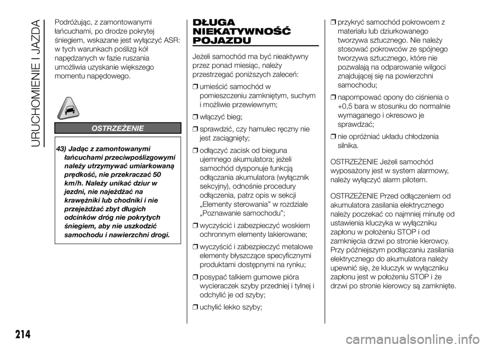 FIAT DUCATO 2016 Instrukcja obsługi (in Polish) Podróżując, z zamontowanymi
łańcuchami, po drodze pokrytej
śniegiem, wskazane jest wyłączyć ASR:
w tych warunkach poślizg kół
napędzanych w fazie ruszania
umożliwia uzyskanie większego
FIAT DUCATO 2016 Instrukcja obsługi (in Polish) Podróżując, z zamontowanymi
łańcuchami, po drodze pokrytej
śniegiem, wskazane jest wyłączyć ASR:
w tych warunkach poślizg kół
napędzanych w fazie ruszania
umożliwia uzyskanie większego