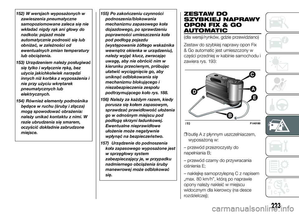 FIAT DUCATO 2016 Instrukcja obsługi (in Polish) 152) W wersjach wyposażonych w
zawieszenia pneumatyczne
samopoziomowane zaleca się nie
wkładać nigdy rąk ani głowy do
nadkola: pojazd może
automatycznie podnosić się lub
obniżać, w zależno FIAT DUCATO 2016 Instrukcja obsługi (in Polish) 152) W wersjach wyposażonych w
zawieszenia pneumatyczne
samopoziomowane zaleca się nie
wkładać nigdy rąk ani głowy do
nadkola: pojazd może
automatycznie podnosić się lub
obniżać, w zależno