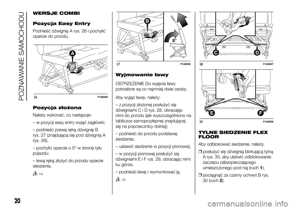 FIAT DUCATO 2016  Instrukcja obsługi (in Polish) WERSJE COMBI
Pozycja Easy Entry
Podnieść dźwignię A rys. 26 i pochylić
oparcie do przodu.
Pozycja złożona
Należy wykonać, co następuje:
– w pozycji easy entry wyjąć zagłówki;
– podni