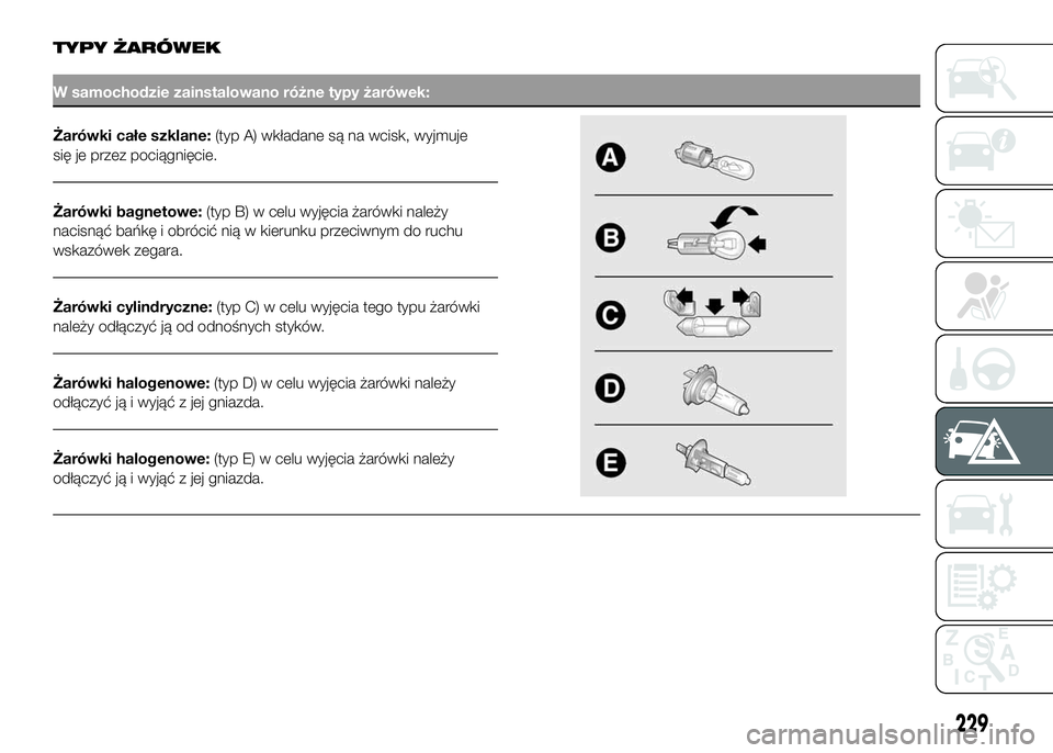FIAT DUCATO 2017  Instrukcja obsługi (in Polish) TYPY ŻARÓWEK
W samochodzie zainstalowano różne typy żarówek:
Żarówki całe szklane:(typ A) wkładane są na wcisk, wyjmuje
się je przez pociągnięcie.
Żarówki bagnetowe:(typ B) w celu wyj�