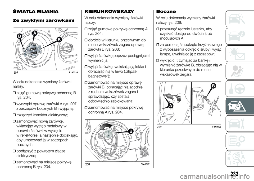 FIAT DUCATO 2017  Instrukcja obsługi (in Polish) ŚWIATŁA MIJANIA
Ze zwykłymi żarówkami
W celu dokonania wymiany żarówki
należy:
❒zdjąć gumową pokrywę ochronną B
rys. 204;
❒wyczepić oprawę żarówki A rys. 207
z zaczepów bocznych 