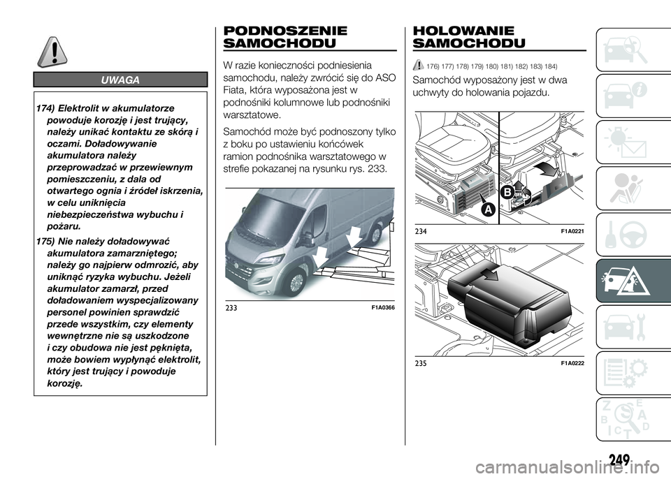 FIAT DUCATO 2016  Instrukcja obsługi (in Polish) UWAGA
174) Elektrolit w akumulatorze
powoduje korozję i jest trujący,
należy unikać kontaktu ze skórą i
oczami. Doładowywanie
akumulatora należy
przeprowadzać w przewiewnym
pomieszczeniu, z d