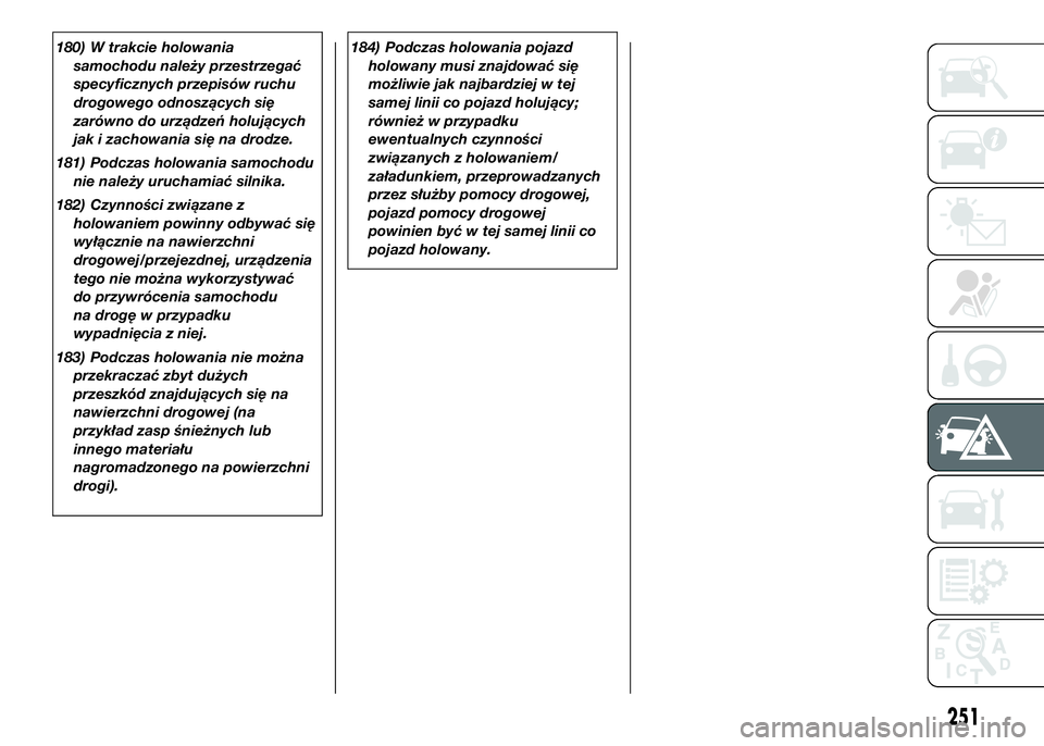FIAT DUCATO 2016  Instrukcja obsługi (in Polish) 180) W trakcie holowania
samochodu należy przestrzegać
specyficznych przepisów ruchu
drogowego odnoszących się
zarówno do urządzeń holujących
jak i zachowania się na drodze.
181) Podczas hol