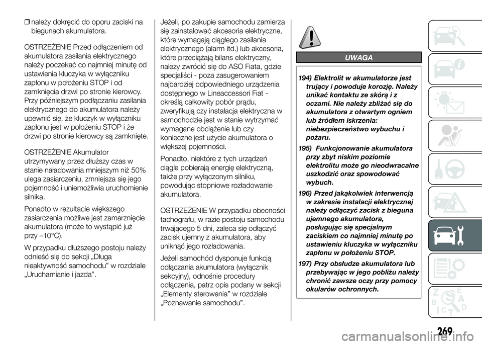 FIAT DUCATO 2016  Instrukcja obsługi (in Polish) ❒należy dokręcić do oporu zaciski na
biegunach akumulatora.
OSTRZEŻENIE Przed odłączeniem od
akumulatora zasilania elektrycznego
należy poczekać co najmniej minutę od
ustawienia kluczyka w 