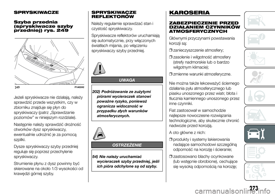 FIAT DUCATO 2016 Instrukcja obsługi (in Polish) SPRYSKIWACZE
Szyba przednia
(spryskiwacze szyby
przedniej) rys. 249
Jeżeli spryskiwacze nie działają, należy
sprawdzić przede wszystkim, czy w
zbiorniku znajduje się płyn do
spryskiwaczy (patrz FIAT DUCATO 2016 Instrukcja obsługi (in Polish) SPRYSKIWACZE
Szyba przednia
(spryskiwacze szyby
przedniej) rys. 249
Jeżeli spryskiwacze nie działają, należy
sprawdzić przede wszystkim, czy w
zbiorniku znajduje się płyn do
spryskiwaczy (patrz