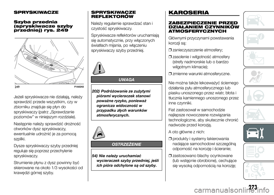 FIAT DUCATO 2017  Instrukcja obsługi (in Polish) SPRYSKIWACZE
Szyba przednia
(spryskiwacze szyby
przedniej) rys. 249
Jeżeli spryskiwacze nie działają, należy
sprawdzić przede wszystkim, czy w
zbiorniku znajduje się płyn do
spryskiwaczy (patrz