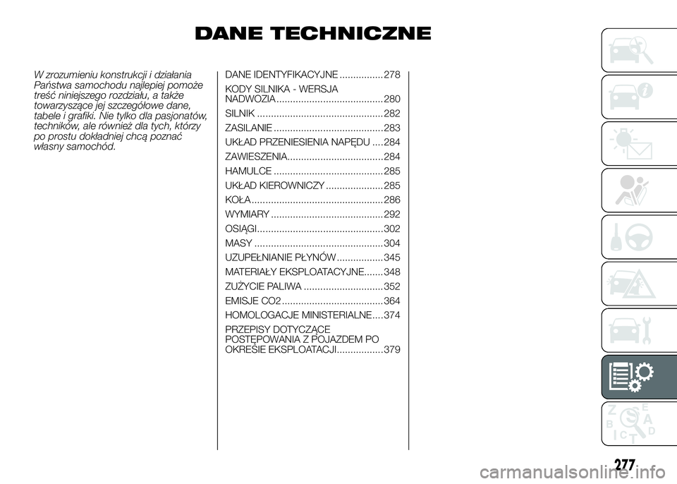 FIAT DUCATO 2016 Instrukcja obsługi (in Polish) DANE TECHNICZNE
W zrozumieniu konstrukcji i działania
Państwa samochodu najlepiej pomoże
treść niniejszego rozdziału, a także
towarzyszące jej szczegółowe dane,
tabele i grafiki. Nie tylko d FIAT DUCATO 2016 Instrukcja obsługi (in Polish) DANE TECHNICZNE
W zrozumieniu konstrukcji i działania
Państwa samochodu najlepiej pomoże
treść niniejszego rozdziału, a także
towarzyszące jej szczegółowe dane,
tabele i grafiki. Nie tylko d