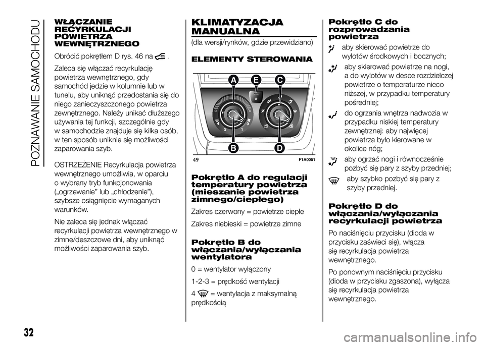 FIAT DUCATO 2017  Instrukcja obsługi (in Polish) WŁĄCZANIE
RECYRKULACJI
POWIETRZA
WEWNĘTRZNEGO
Obrócić pokrętłem D rys. 46 na
.
Zaleca się włączać recyrkulację
powietrza wewnętrznego, gdy
samochód jedzie w kolumnie lub w
tunelu, aby un