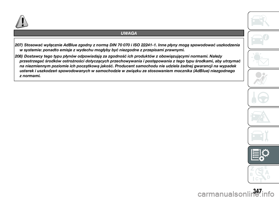 FIAT DUCATO 2017  Instrukcja obsługi (in Polish) UWAGA
207) Stosować wyłącznie AdBlue zgodny z normą DIN 70 070 i ISO 22241-1. Inne płyny mogą spowodować uszkodzenia
w systemie: ponadto emisje z wydechu mogłyby być niezgodne z przepisami pr