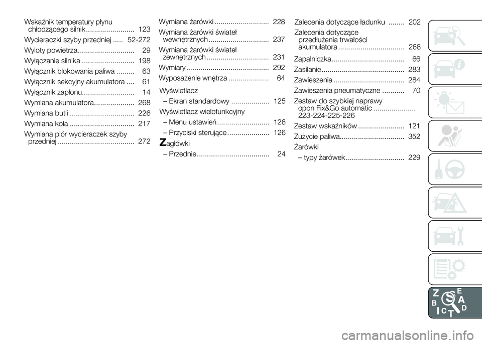 FIAT DUCATO 2017  Instrukcja obsługi (in Polish) Wskaźnik temperatury płynu
chłodzącego silnik ........................ 123
Wycieraczki szyby przedniej ..... 52-272
Wyloty powietrza ............................ 29
Wyłączanie silnika ..........