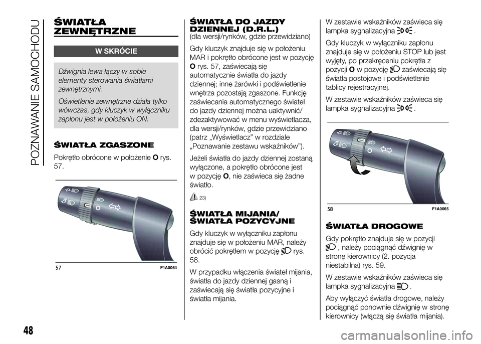 FIAT DUCATO 2016 Instrukcja obsługi (in Polish) ŚWIATŁA
ZEWNĘTRZNE
W SKRÓCIE
Dźwignia lewa łączy w sobie
elementy sterowania światłami
zewnętrznymi.
Oświetlenie zewnętrzne działa tylko
wówczas, gdy kluczyk w wyłączniku
zapłonu jest FIAT DUCATO 2016 Instrukcja obsługi (in Polish) ŚWIATŁA
ZEWNĘTRZNE
W SKRÓCIE
Dźwignia lewa łączy w sobie
elementy sterowania światłami
zewnętrznymi.
Oświetlenie zewnętrzne działa tylko
wówczas, gdy kluczyk w wyłączniku
zapłonu jest