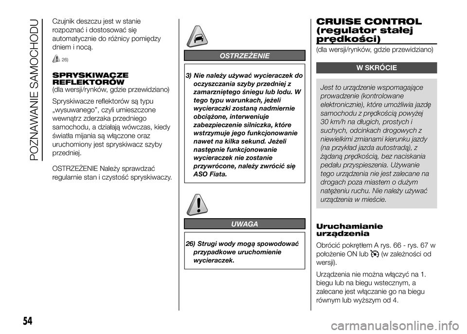 FIAT DUCATO 2016  Instrukcja obsługi (in Polish) Czujnik deszczu jest w stanie
rozpoznać i dostosować się
automatycznie do różnicy pomiędzy
dniem i nocą.
26)
SPRYSKIWACZE
REFLEKTORÓW
(dla wersji/rynków, gdzie przewidziano)
Spryskiwacze refl