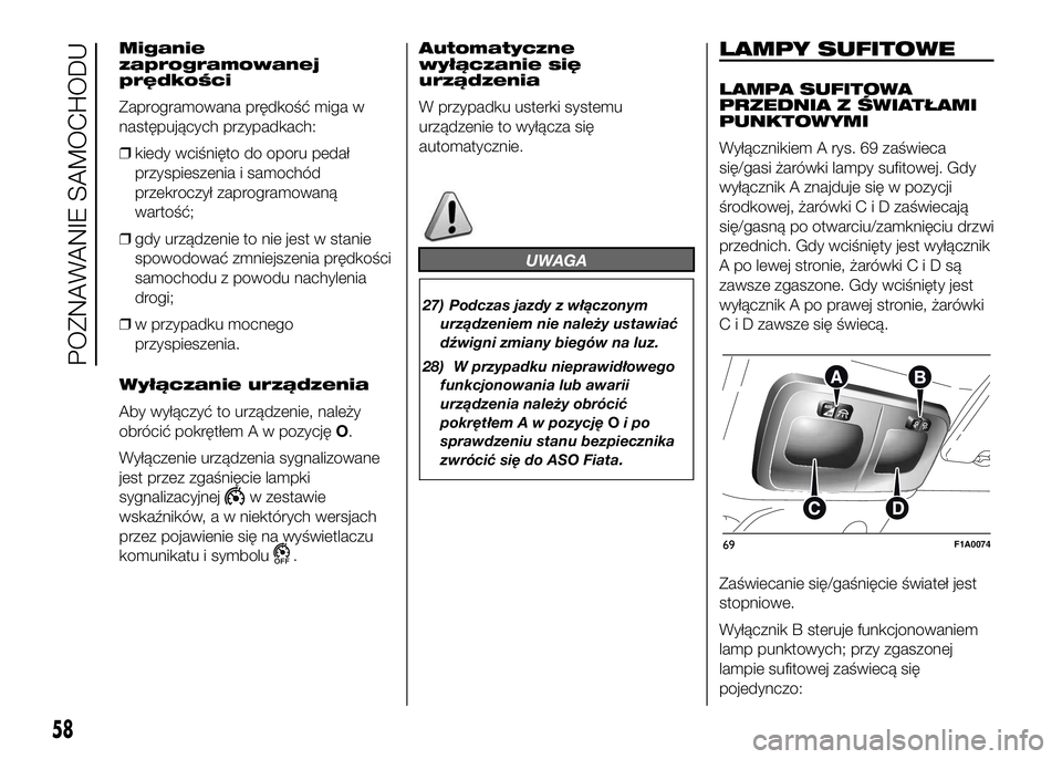 FIAT DUCATO 2016  Instrukcja obsługi (in Polish) Miganie
zaprogramowanej
prędkości
Zaprogramowana prędkość miga w
następujących przypadkach:
❒kiedy wciśnięto do oporu pedał
przyspieszenia i samochód
przekroczył zaprogramowaną
wartoś�