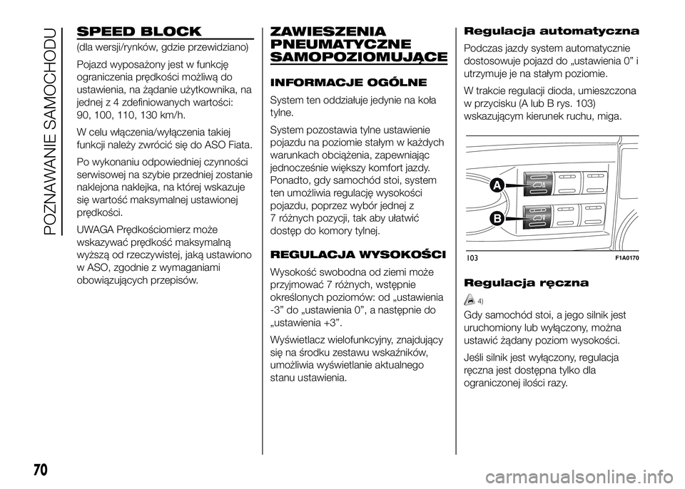 FIAT DUCATO 2016  Instrukcja obsługi (in Polish) SPEED BLOCK
(dla wersji/rynków, gdzie przewidziano)
Pojazd wyposażony jest w funkcję
ograniczenia prędkości możliwą do
ustawienia, na żądanie użytkownika, na
jednej z 4 zdefiniowanych warto�