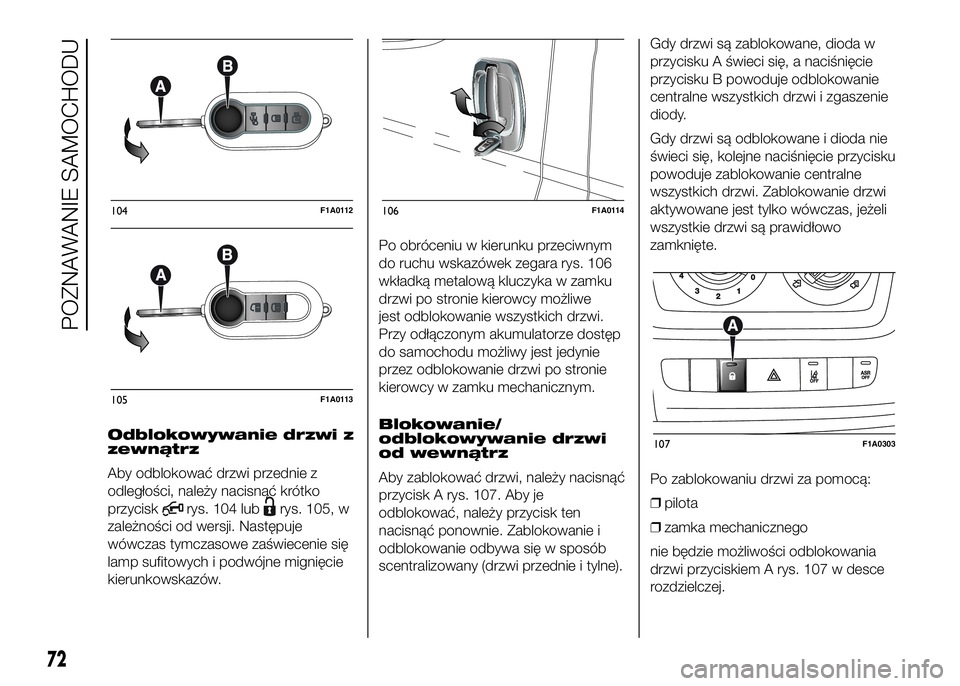 FIAT DUCATO 2016 Instrukcja obsługi (in Polish) Odblokowywanie drzwi z
zewnątrz
Aby odblokować drzwi przednie z
odległości, należy nacisnąć krótko
przycisk
rys. 104 lubrys. 105, w
zależności od wersji. Następuje
wówczas tymczasowe zaśw FIAT DUCATO 2016 Instrukcja obsługi (in Polish) Odblokowywanie drzwi z
zewnątrz
Aby odblokować drzwi przednie z
odległości, należy nacisnąć krótko
przycisk
rys. 104 lubrys. 105, w
zależności od wersji. Następuje
wówczas tymczasowe zaśw