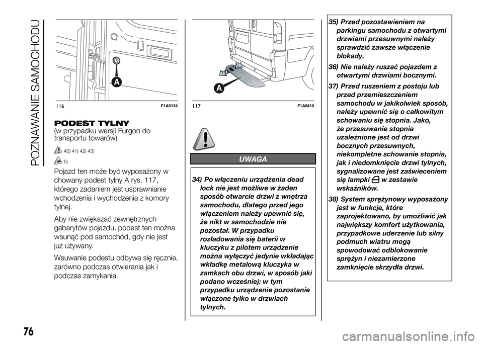 FIAT DUCATO 2016  Instrukcja obsługi (in Polish) PODEST TYLNY
(w przypadku wersji Furgon do
transportu towarów)
40) 41) 42) 43)
5)
Pojazd ten może być wyposażony w
chowany podest tylny A rys. 117,
którego zadaniem jest usprawnianie
wchodzenia i