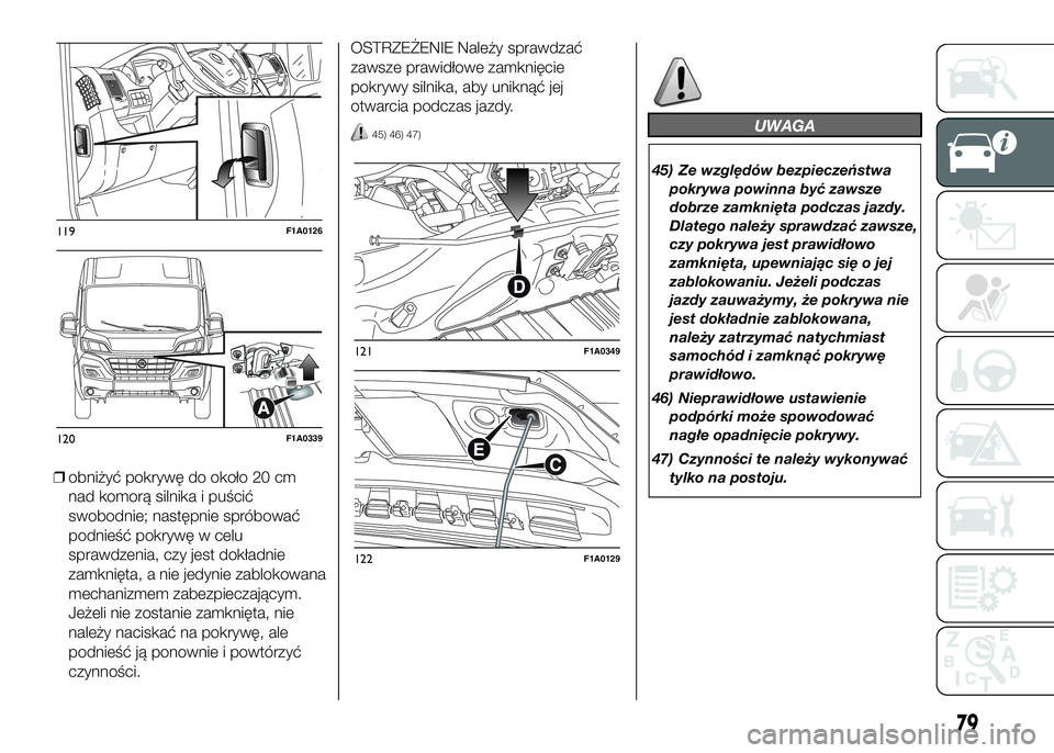 FIAT DUCATO 2016  Instrukcja obsługi (in Polish) ❒obniżyć pokrywę do około 20 cm
nad komorą silnika i puścić
swobodnie; następnie spróbować
podnieść pokrywę w celu
sprawdzenia, czy jest dokładnie
zamknięta, a nie jedynie zablokowana