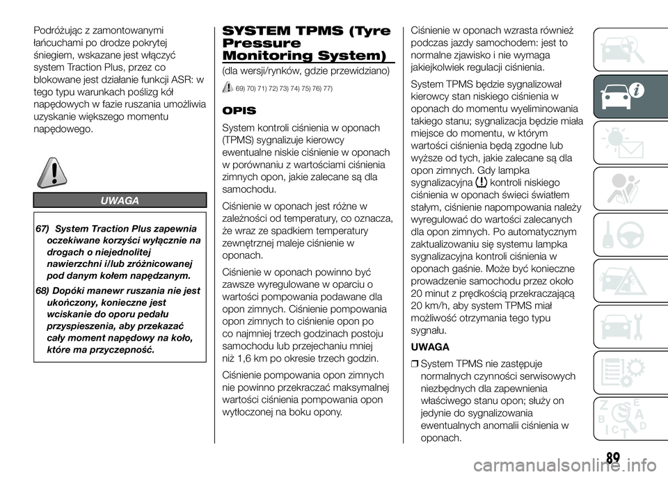 FIAT DUCATO 2016 Instrukcja obsługi (in Polish) Podróżując z zamontowanymi
łańcuchami po drodze pokrytej
śniegiem, wskazane jest włączyć
system Traction Plus, przez co
blokowane jest działanie funkcji ASR: w
tego typu warunkach poślizg k FIAT DUCATO 2016 Instrukcja obsługi (in Polish) Podróżując z zamontowanymi
łańcuchami po drodze pokrytej
śniegiem, wskazane jest włączyć
system Traction Plus, przez co
blokowane jest działanie funkcji ASR: w
tego typu warunkach poślizg k