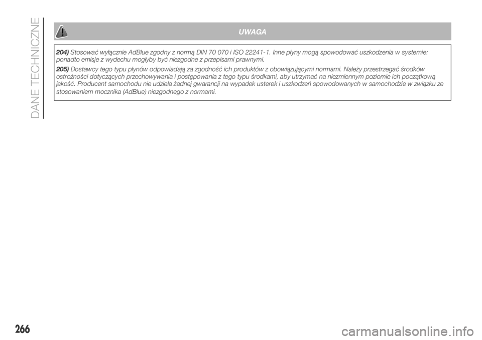 FIAT DUCATO 2018  Instrukcja obsługi (in Polish) UWAGA
204)Stosować wyłącznie AdBlue zgodny z normą DIN 70 070 i ISO 22241-1. Inne płyny mogą spowodować uszkodzenia w systemie:
ponadto emisje z wydechu mogłyby być niezgodne z przepisami pra