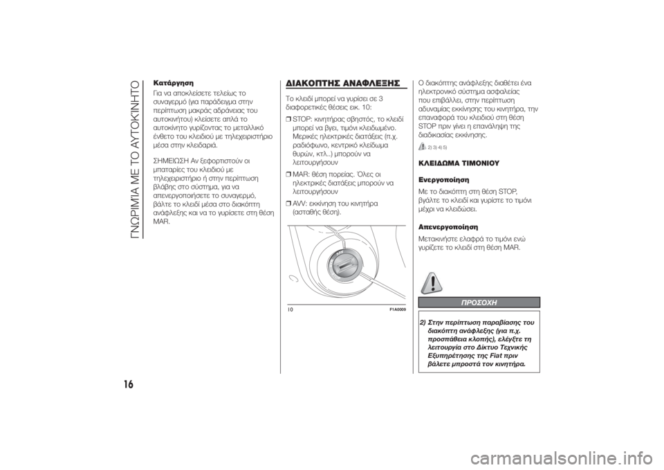 FIAT DUCATO 2014  ΒΙΒΛΙΟ ΧΡΗΣΗΣ ΚΑΙ ΣΥΝΤΗΡΗΣΗΣ (in Greek) Κατάργηση
Για να αποκλείσετε τελείως το
συναγερμό (για παράδειγμα στην
περίπτωση μακράς αδράνειας του
αυτοκ�