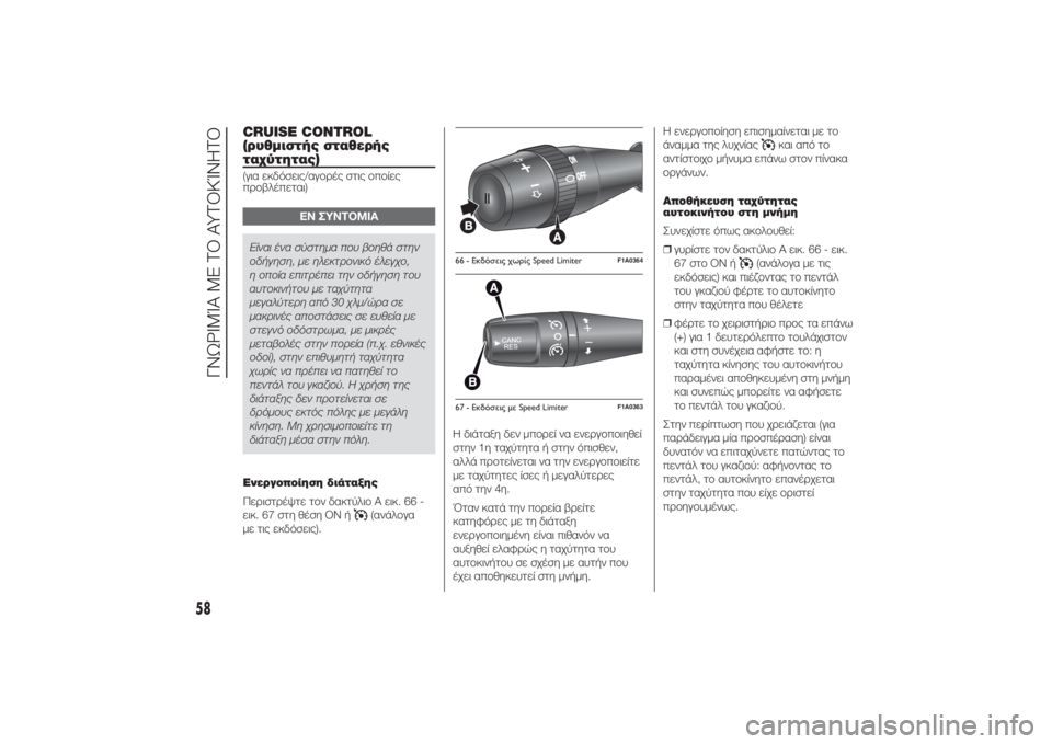 FIAT DUCATO 2014  ΒΙΒΛΙΟ ΧΡΗΣΗΣ ΚΑΙ ΣΥΝΤΗΡΗΣΗΣ (in Greek) CRUISE CONTROL
(ρυθμιστής σταθερής
ταχύτητας)(για εκδόσεις/αγορές στις οποίες
προβλέπεται)
ΕΝ ΣΥΝΤΟΜΙΑ
Είναι ένα σύ�