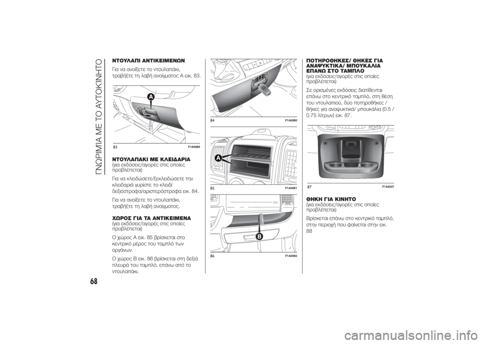 FIAT DUCATO 2014  ΒΙΒΛΙΟ ΧΡΗΣΗΣ ΚΑΙ ΣΥΝΤΗΡΗΣΗΣ (in Greek) ΝΤΟΥΛΑΠΙ ΑΝΤΙΚΕΙΜΕΝΩΝ
Για να ανοίξετε το ντουλαπάκι,
τραβήξτε τη λαβή ανοίγματος A εικ. 83.
ΝΤΟΥΛΑΠΑΚΙ ΜΕ ΚΛΕΙΔ